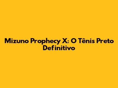 Mizuno Prophecy X: O Tênis Preto Definitivo