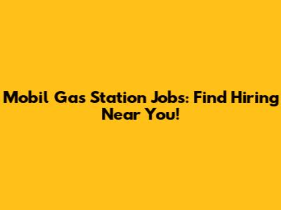 Mobil Gas Station Jobs: Find Hiring Near You!