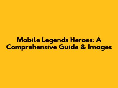 Mobile Legends Heroes: A Comprehensive Guide & Images