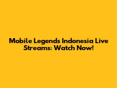 Mobile Legends Indonesia Live Streams: Watch Now!