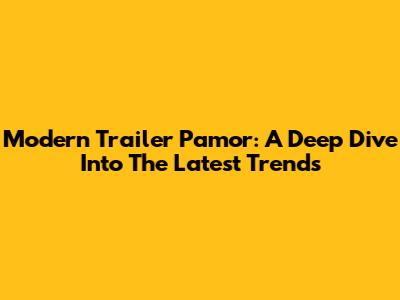 Modern Trailer Pamor: A Deep Dive Into The Latest Trends