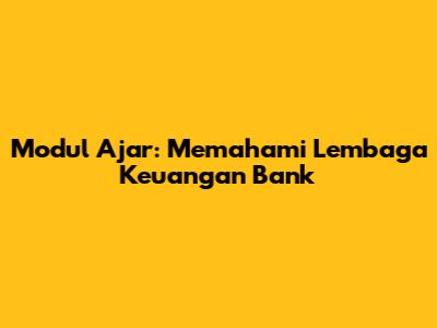 Modul Ajar: Memahami Lembaga Keuangan Bank