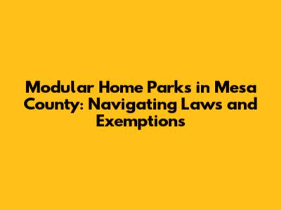 Modular Home Parks in Mesa County: Navigating Laws and Exemptions