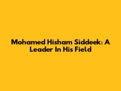 Mohamed Hisham Siddeek: A Leader In His Field