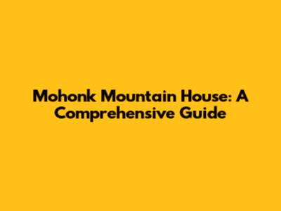 Mohonk Mountain House: A Comprehensive Guide