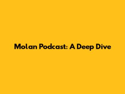 Molan Podcast: A Deep Dive