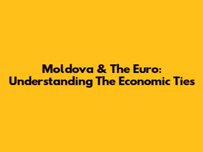 Moldova & The Euro: Understanding The Economic Ties