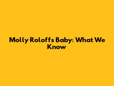 Molly Roloff's Baby: What We Know