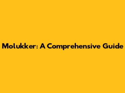 Molukker: A Comprehensive Guide