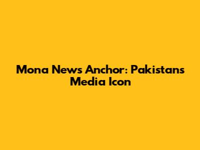 Mona News Anchor: Pakistan's Media Icon