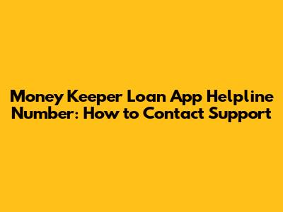 Money Keeper Loan App Helpline Number: How to Contact Support