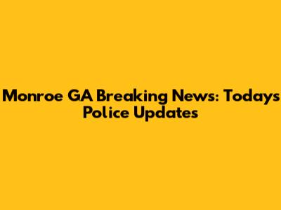 Monroe GA Breaking News: Today's Police Updates