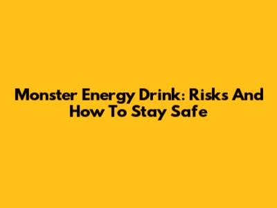Monster Energy Drink: Risks And How To Stay Safe