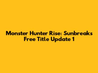 Monster Hunter Rise: Sunbreak's Free Title Update 1