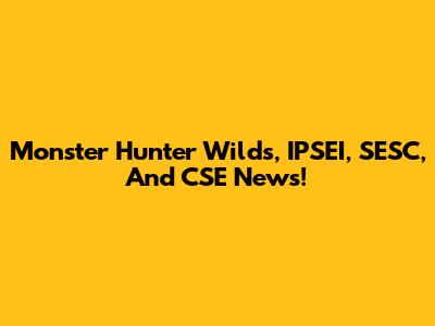 Monster Hunter Wilds, IPSEI, SESC, And CSE News!