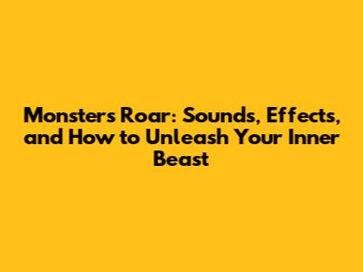 Monsters Roar: Sounds, Effects, and How to Unleash Your Inner Beast