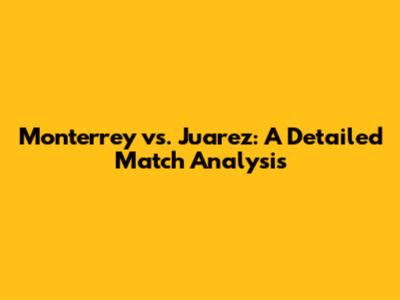 Monterrey vs. Juarez: A Detailed Match Analysis