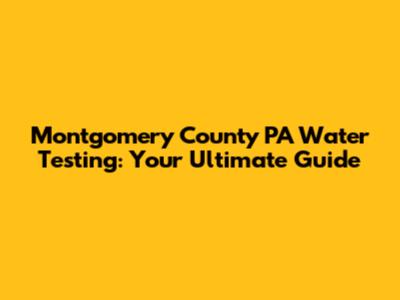 Montgomery County PA Water Testing: Your Ultimate Guide