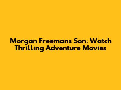 Morgan Freeman's Son: Watch Thrilling Adventure Movies
