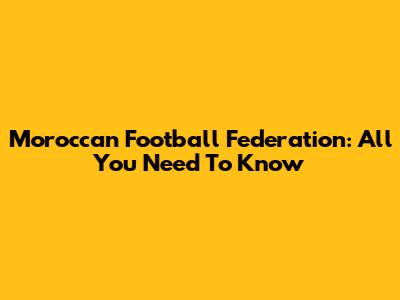 Moroccan Football Federation: All You Need To Know