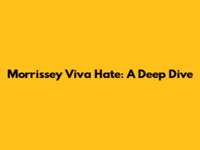 Morrissey Viva Hate: A Deep Dive