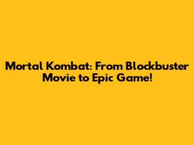 Mortal Kombat: From Blockbuster Movie to Epic Game!