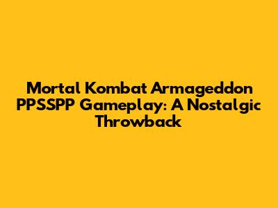 Mortal Kombat Armageddon PPSSPP Gameplay: A Nostalgic Throwback