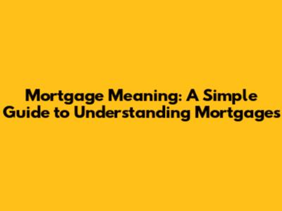 Mortgage Meaning: A Simple Guide to Understanding Mortgages