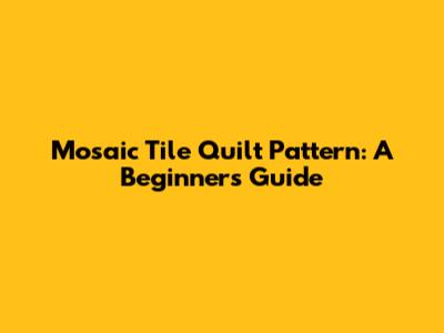 Mosaic Tile Quilt Pattern: A Beginner's Guide
