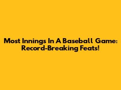Most Innings In A Baseball Game: Record-Breaking Feats!