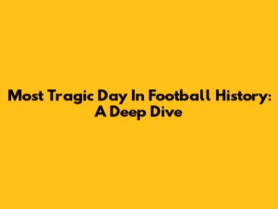 Most Tragic Day In Football History: A Deep Dive