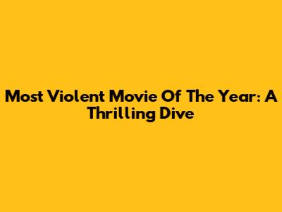 Most Violent Movie Of The Year: A Thrilling Dive