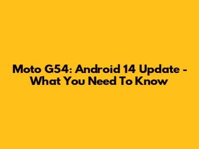 Moto G54: Android 14 Update - What You Need To Know