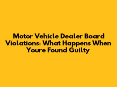 Motor Vehicle Dealer Board Violations: What Happens When You're Found Guilty