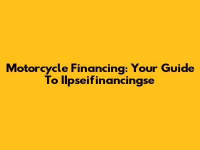 Motorcycle Financing: Your Guide To IIpseifinancingse