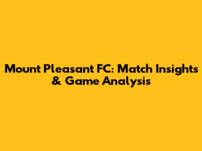 Mount Pleasant FC: Match Insights & Game Analysis