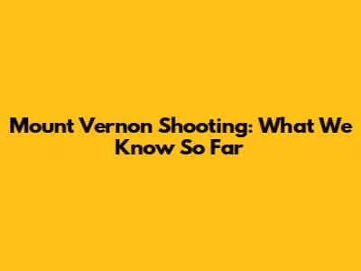 Mount Vernon Shooting: What We Know So Far
