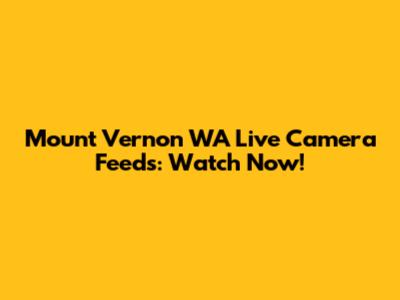Mount Vernon WA Live Camera Feeds: Watch Now!