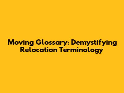 Moving Glossary: Demystifying Relocation Terminology