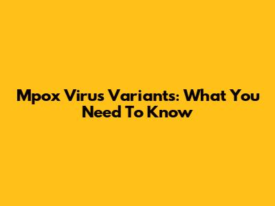 Mpox Virus Variants: What You Need To Know