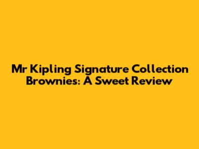 Mr Kipling Signature Collection Brownies: A Sweet Review