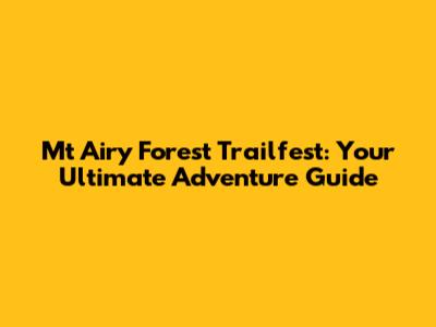 Mt Airy Forest Trailfest: Your Ultimate Adventure Guide