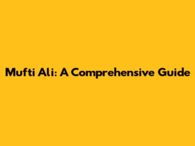 Mufti Ali: A Comprehensive Guide