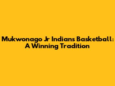 Mukwonago Jr Indians Basketball: A Winning Tradition