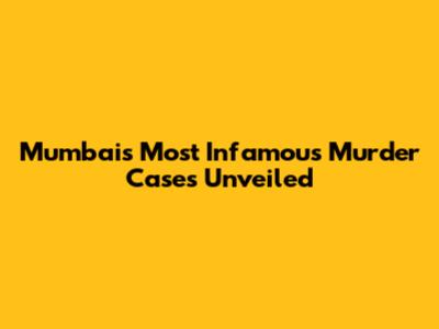 Mumbai's Most Infamous Murder Cases Unveiled
