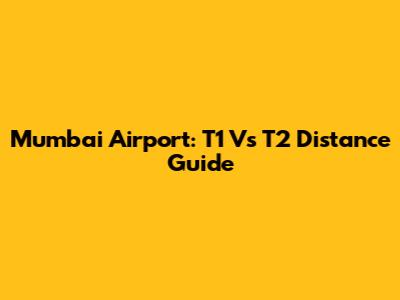 Mumbai Airport: T1 Vs T2 Distance Guide