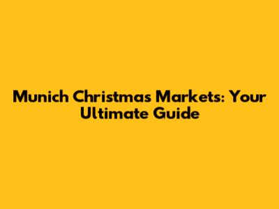 Munich Christmas Markets: Your Ultimate Guide