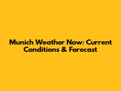 Munich Weather Now: Current Conditions & Forecast