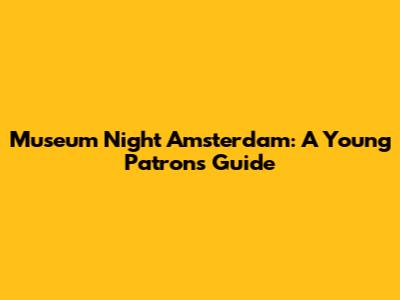 Museum Night Amsterdam: A Young Patron's Guide