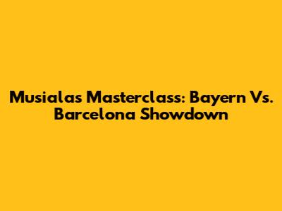 Musiala's Masterclass: Bayern Vs. Barcelona Showdown